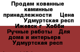 Продам кованные  каминные принадлежности  › Цена ­ 2 500 - Удмуртская респ., Ижевск г. Хобби. Ручные работы » Для дома и интерьера   . Удмуртская респ.